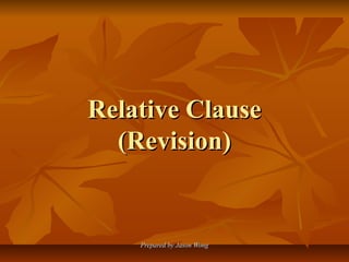 Prepared by Jason WongPrepared by Jason Wong
Relative ClauseRelative Clause
(Revision)(Revision)
 