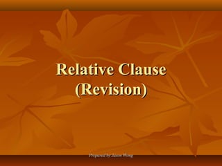 Prepared by Jason WongPrepared by Jason Wong
Relative ClauseRelative Clause
(Revision)(Revision)
 