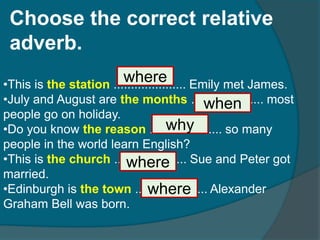 Choose the correct relative adverb.whereThis is the station.....................Emily met James. 