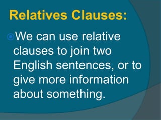 Relatives Clauses:We can use relative clauses to join two English sentences, or to give more information about something.