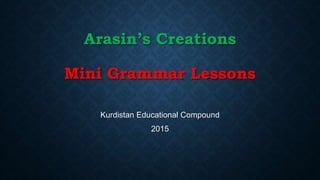 Arasin’s Creations
Mini Grammar Lessons
Kurdistan Educational Compound
2015
 