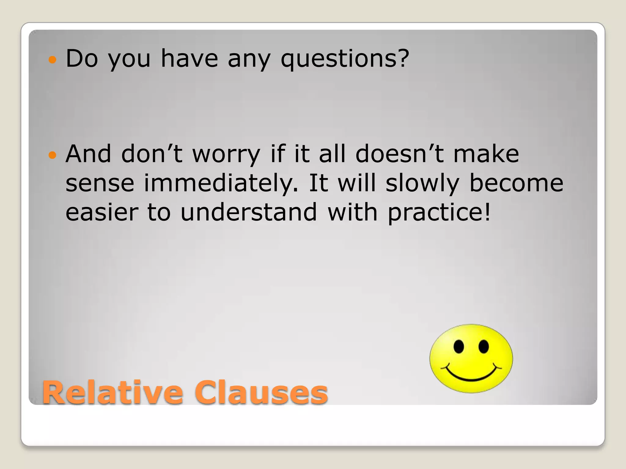 Relative ClausesDo you have any questions? And don’t worry if it all doesn’t make sense immediately. It will slowly become easier to understand with practice!