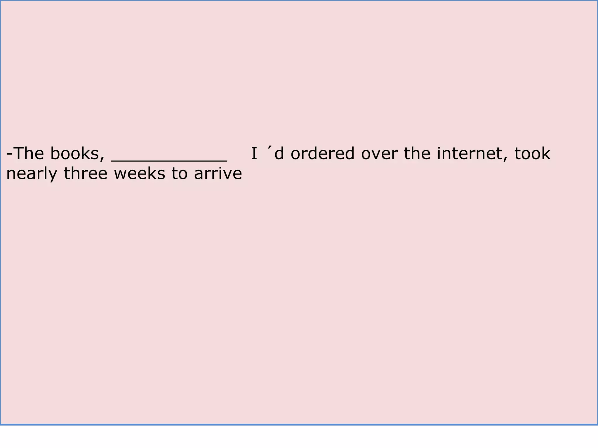 The books, ___________  I ´d ordered over the internet, took nearly three weeks to arrive 