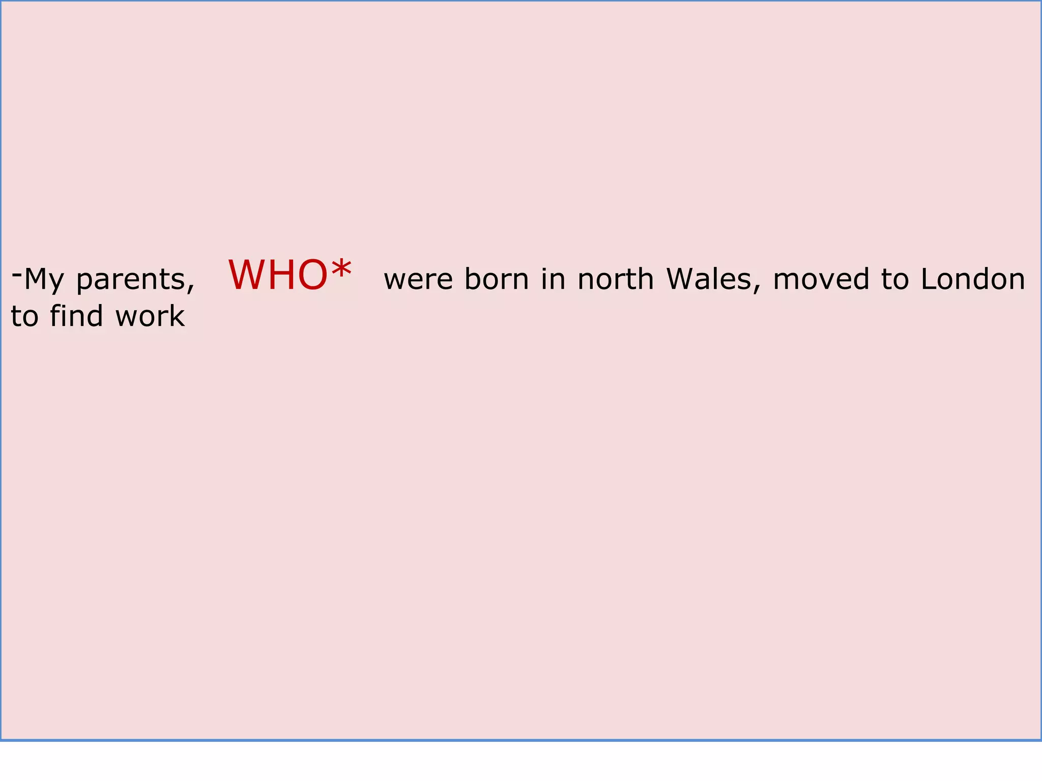 My parents,  WHO*  were born in north Wales, moved to London to find work 