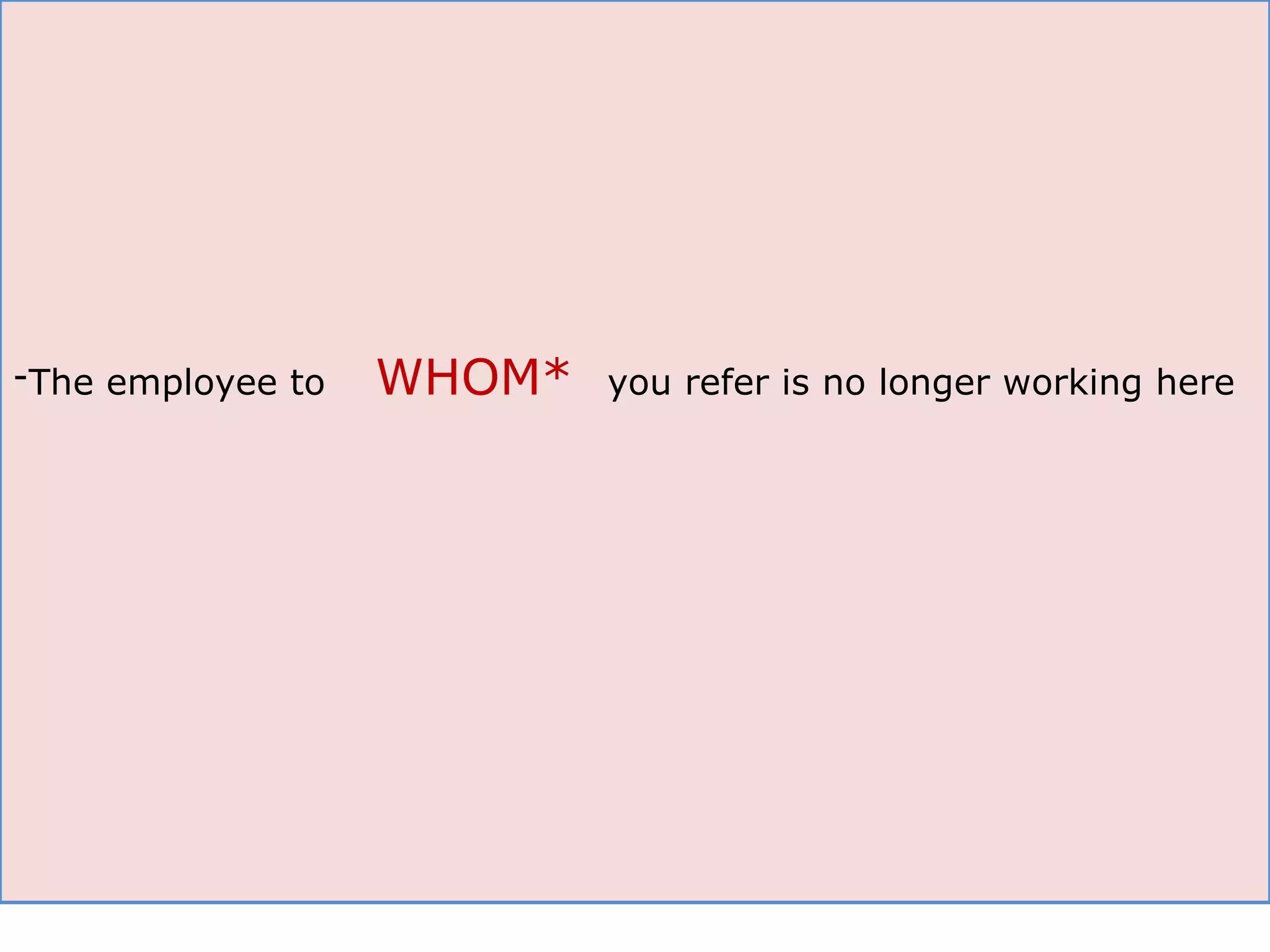 The employee to  WHOM*  you refer is no longer working here 