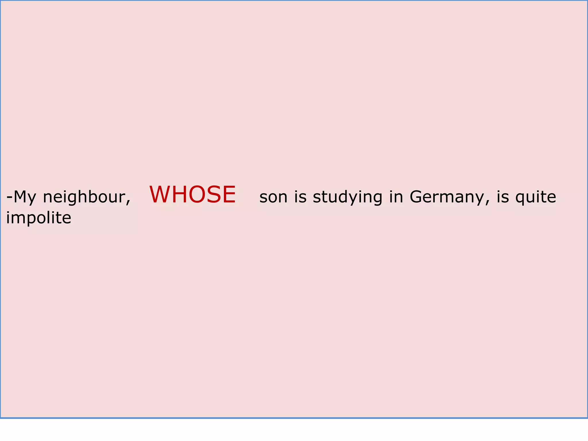 -My neighbour,  WHOSE   son is studying in Germany, is quite impolite 