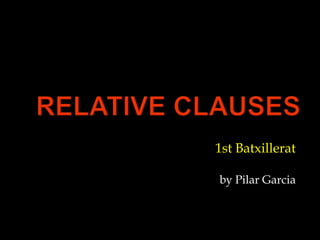 Relativeclauses 1st Batxillerat by Pilar Garcia 