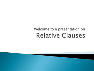 Welcome to a presentation on Relative Clauses 