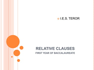 RELATIVE CLAUSES FIRST YEAR OF BACCALAUREATE I.E.S. TEROR 