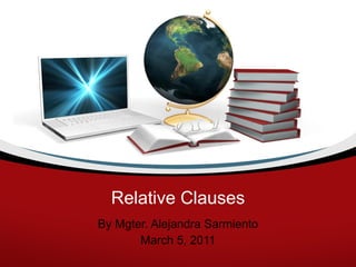 Relative Clauses By Mgter. Alejandra Sarmiento March 5, 2011 
