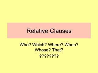 Relative Clauses Who? Which? Where? When? Whose? That? ???????? 
