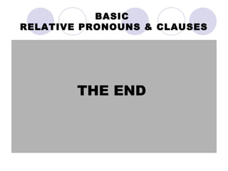 BASIC
RELATIVE PRONOUNS & CLAUSES




        THE END
 