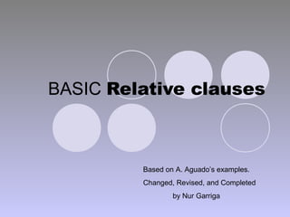BASIC Relative clauses



         Based on A. Aguado’s examples.
         Changed, Revised, and Completed
                 by Nur Garriga
 
