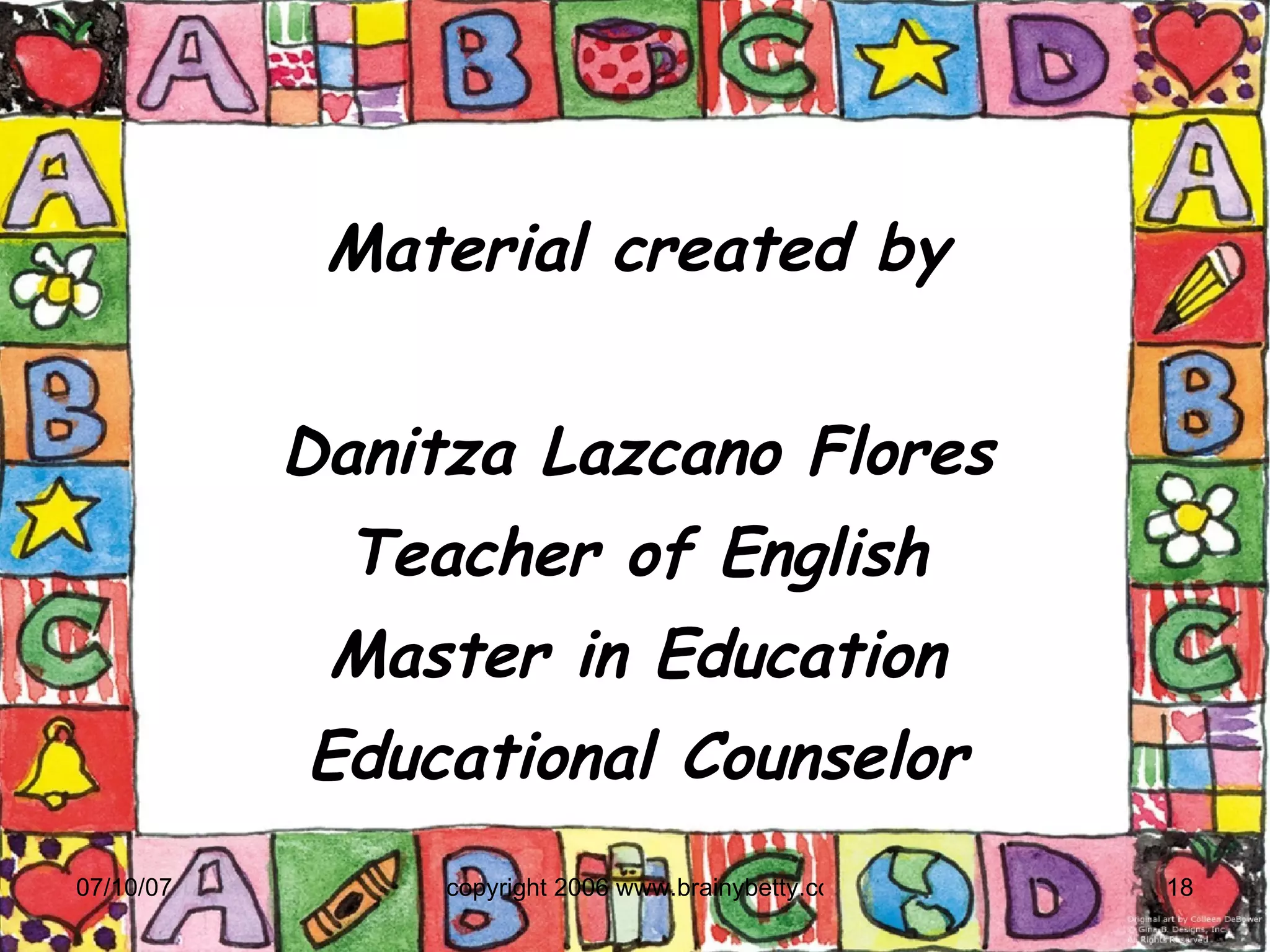 Material created by Danitza Lazcano Flores Teacher of English Master in Education Educational Counselor 