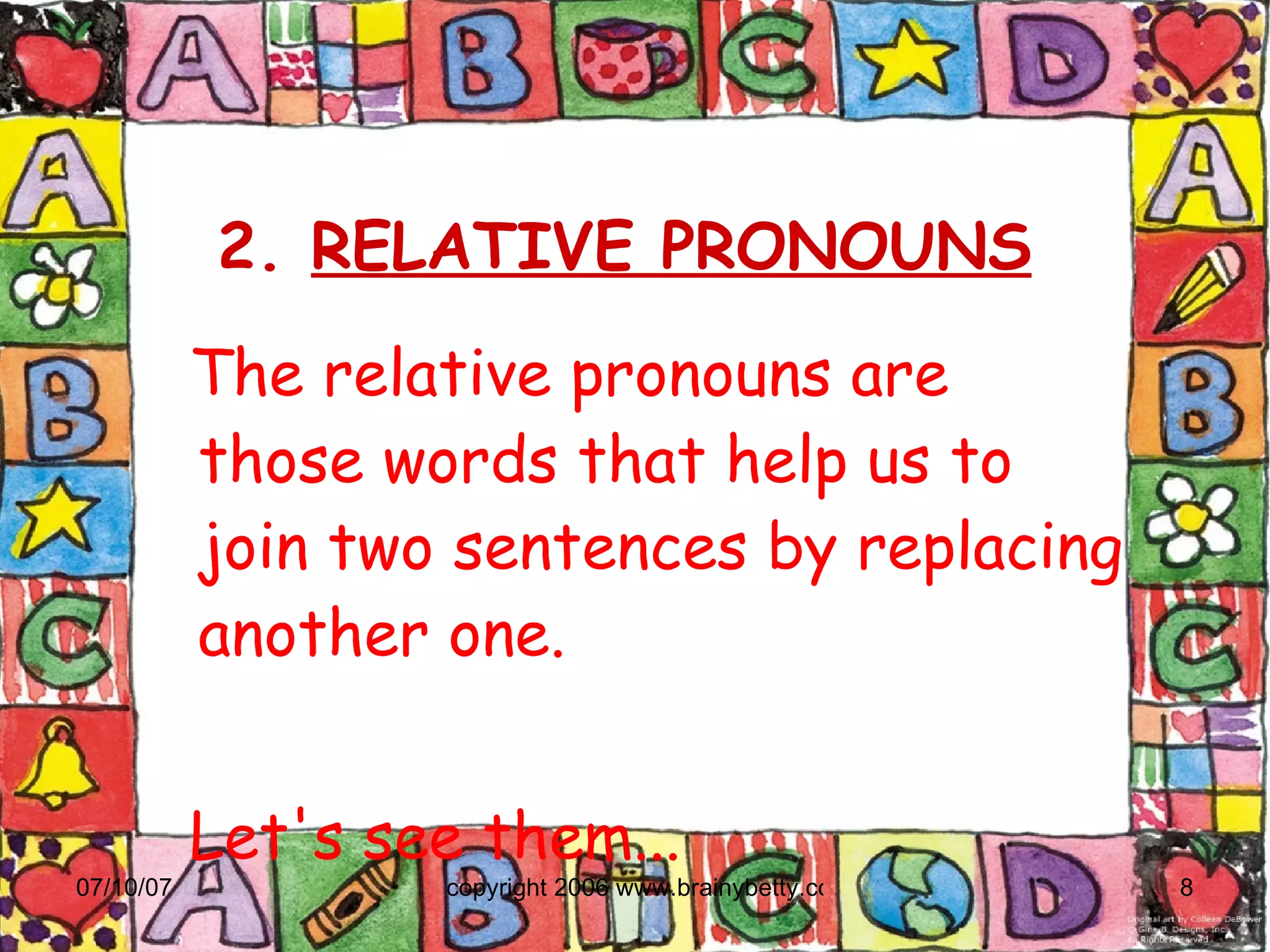 2.  RELATIVE PRONOUNS The relative pronouns are those words that help us to join two sentences by replacing another one. Let's see them... 