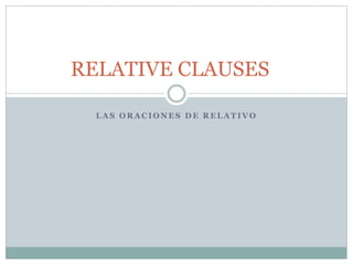 L A S O R A C I O N E S D E R E L A T I V O
RELATIVE CLAUSES
 