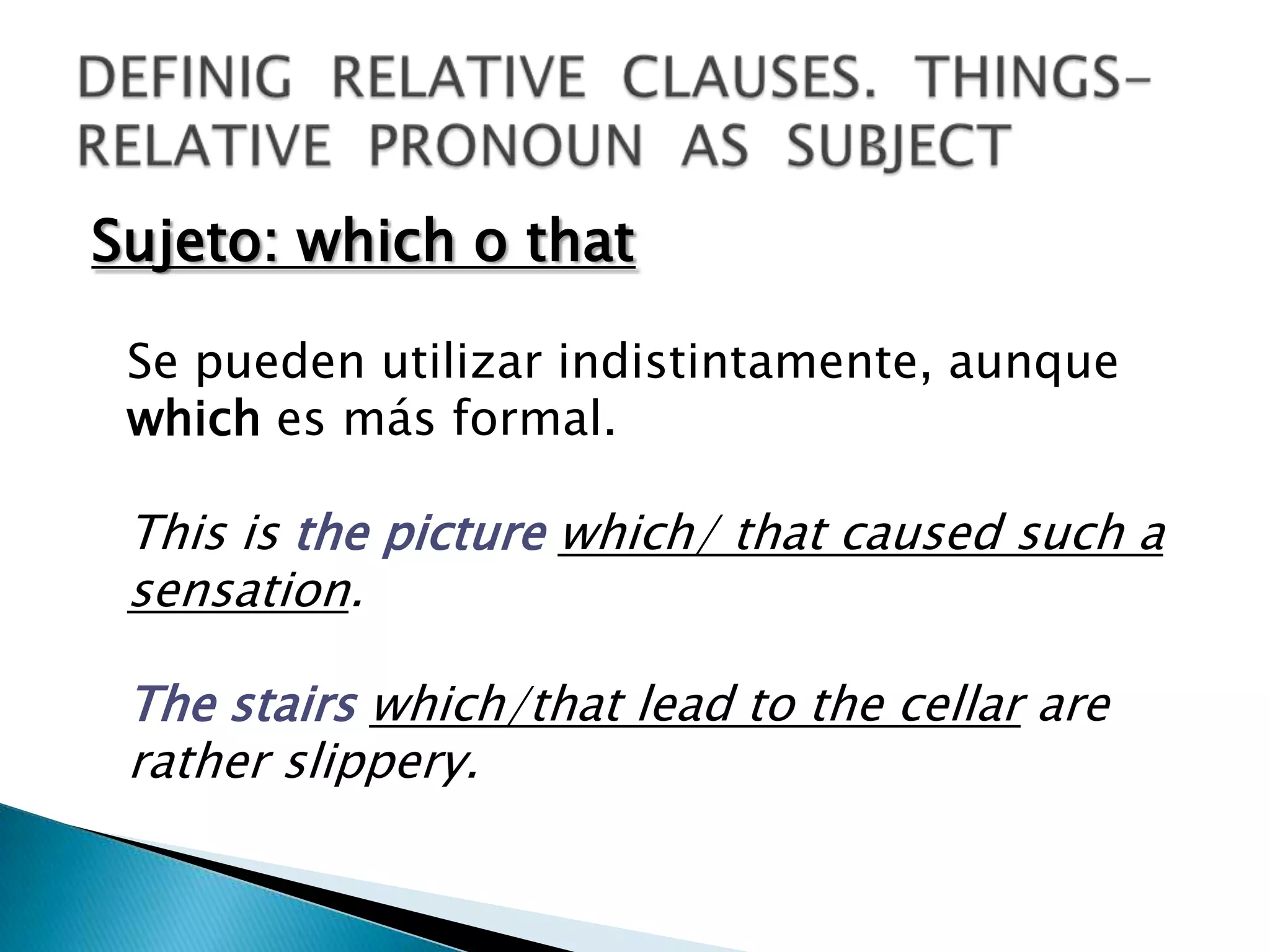 Sujeto: which o that

 Se pueden utilizar indistintamente, aunque
 which es más formal.

 This is the picture which/ that caused such a
 sensation.

 The stairs which/that lead to the cellar are
 rather slippery.
 