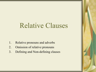 Relative Clauses
1. Relative pronouns and adverbs
2. Omission of relative pronouns
3. Defining and Non-defining clauses
 