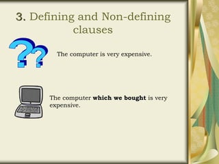 3. Defining and Non-defining
clauses
The computer is very expensive.
The computer which we bought is very
expensive.
 