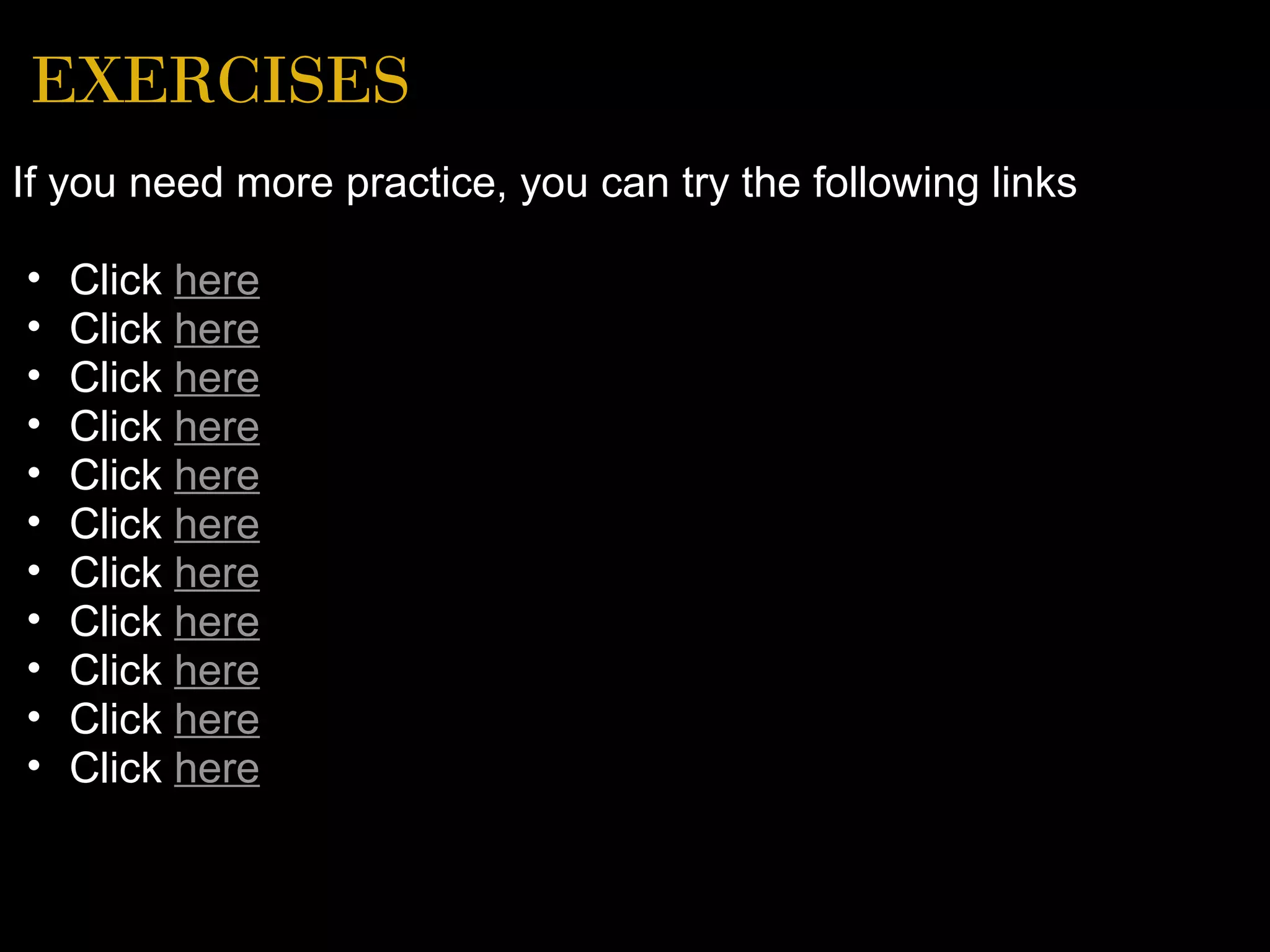 EXERCISES
If you need more practice, you can try the following links

•   Click here
•   Click here
•   Click here
•   Click here
•   Click here
•   Click here
•   Click here
•   Click here
•   Click here
•   Click here
•   Click here
 