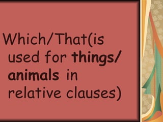 Which/That(is used for  things/animals  in relative clauses) 