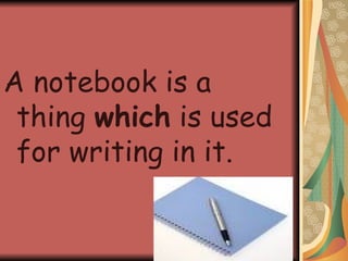 A notebook is a thing  which  is used for writing in it. 