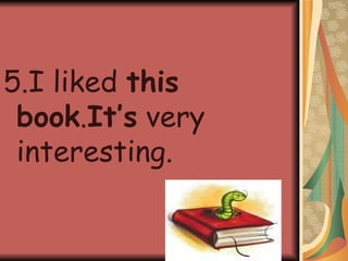 5.I liked  this book . It’s  very interesting. 