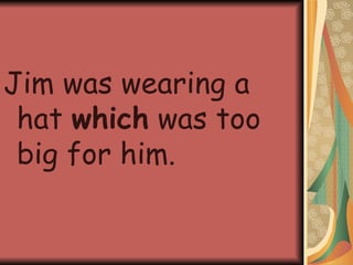 Jim was wearing a hat  which  was too big for him. 