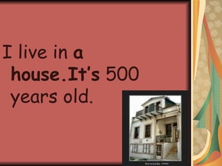 I live in  a house.It’s  500 years old. 