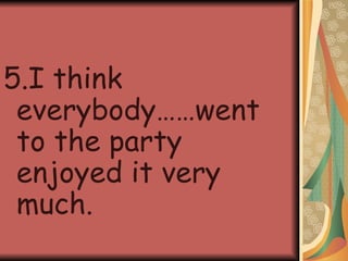 5.I think everybody……went to the party enjoyed it very much. 
