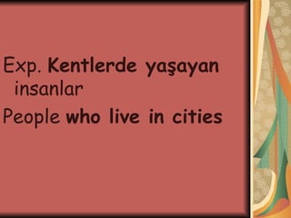 Exp.  Kentlerde yaşayan  insanlar  People  who live in cities 
