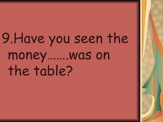 9.Have you seen the money…….was on the table? 