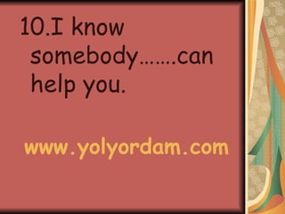 10.I know somebody…….can help you. www.yolyordam.com 