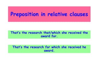 Preposition in relative clauses
That’s the research that/which she received the
award for.
That’s the research for which she received he
award.

 