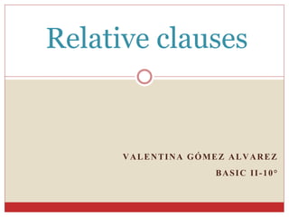 VALENTINA GÓMEZ ALVAREZ
BASIC II-10°
Relative clauses
 