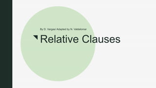z
Relative Clauses
By D. Vargas/ Adapted by N. Valdelomar
 