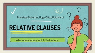RELATIVE CLAUSES
Who, whom, whose, which, that, where…
Francisco Gutiérrez, Hugo Chito, Guiu Marot
 
