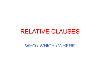 RELATIVE CLAUSES WHO / WHICH / WHERE 