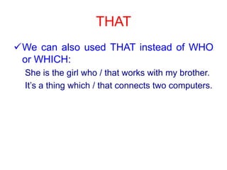 THATWe can alsoused THAT instead of WHO or WHICH:Sheisthe girl who / thatworkswith my brother.It’s a thingwhich / thatconnectstwo computers.