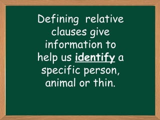 Defining relative
    clauses give
  information to
help us identify a
 specific person,
  animal or thin.
 
