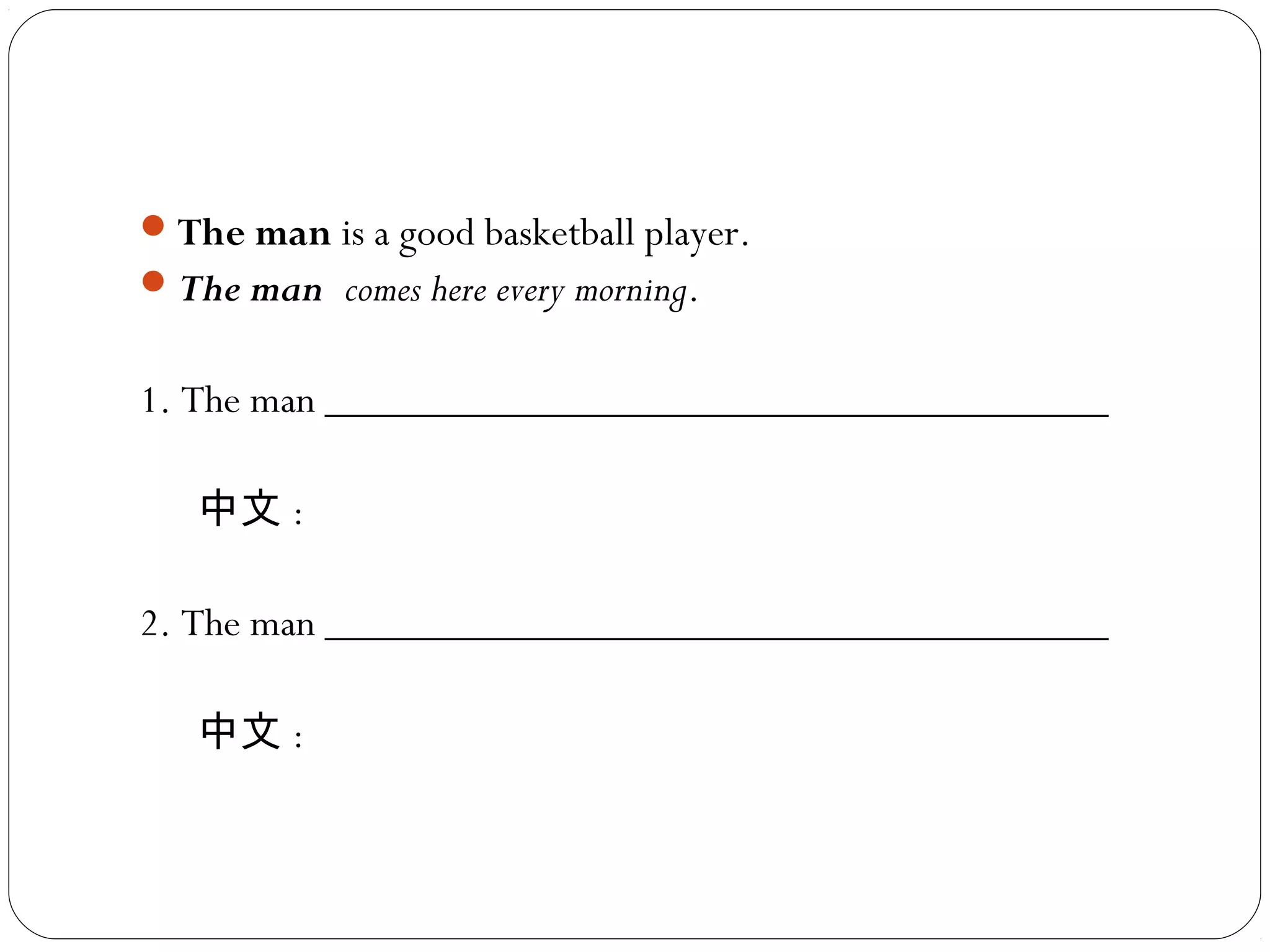 The man is a good basketball player.
The man comes here every morning.
1. The man _____________________________________
中文 :
2. The man _____________________________________
中文 :
 