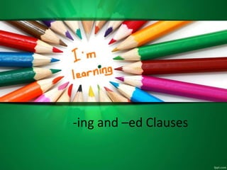 -ing and –ed Clauses
 