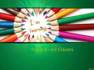 -ing and –ed Clauses
 