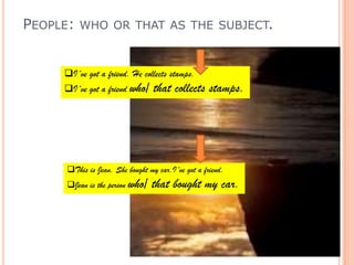 People: whoorthat as thesubject.I´vegot a friend. He collectsstamps.