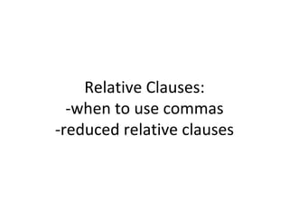 Relative Clauses: -when to use commas -reduced relative clauses 