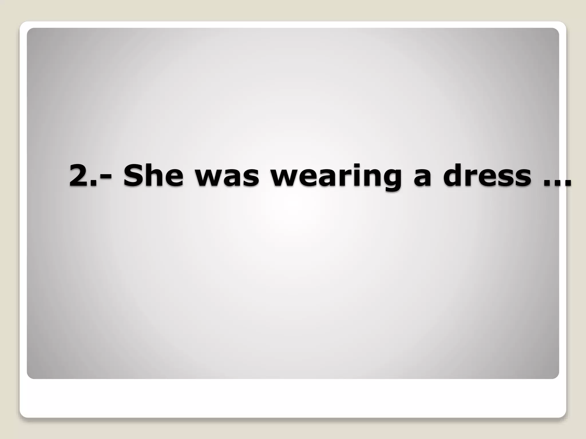 2.- She was wearing a dress ...