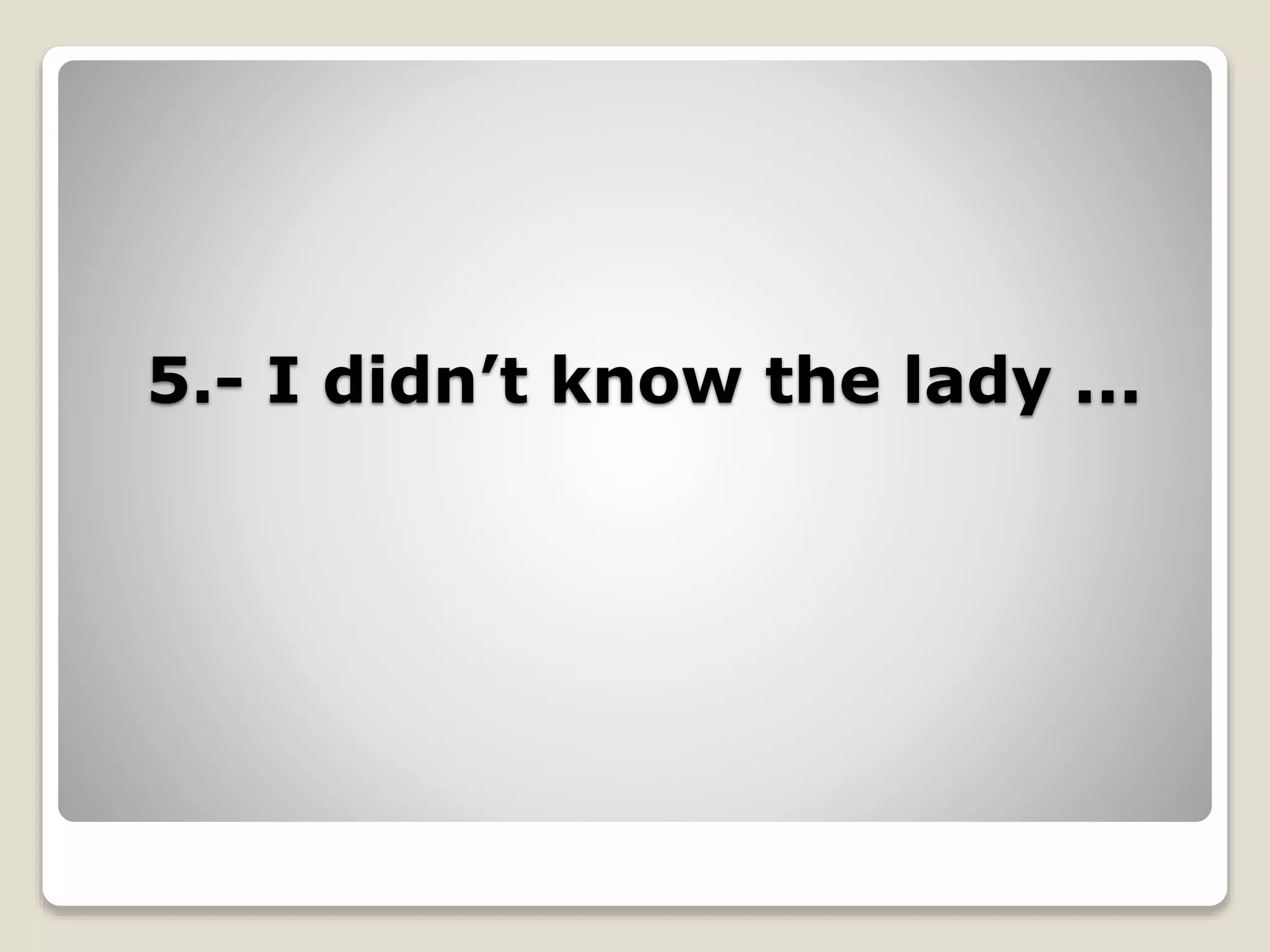 5.- I didn’t know the lady ...