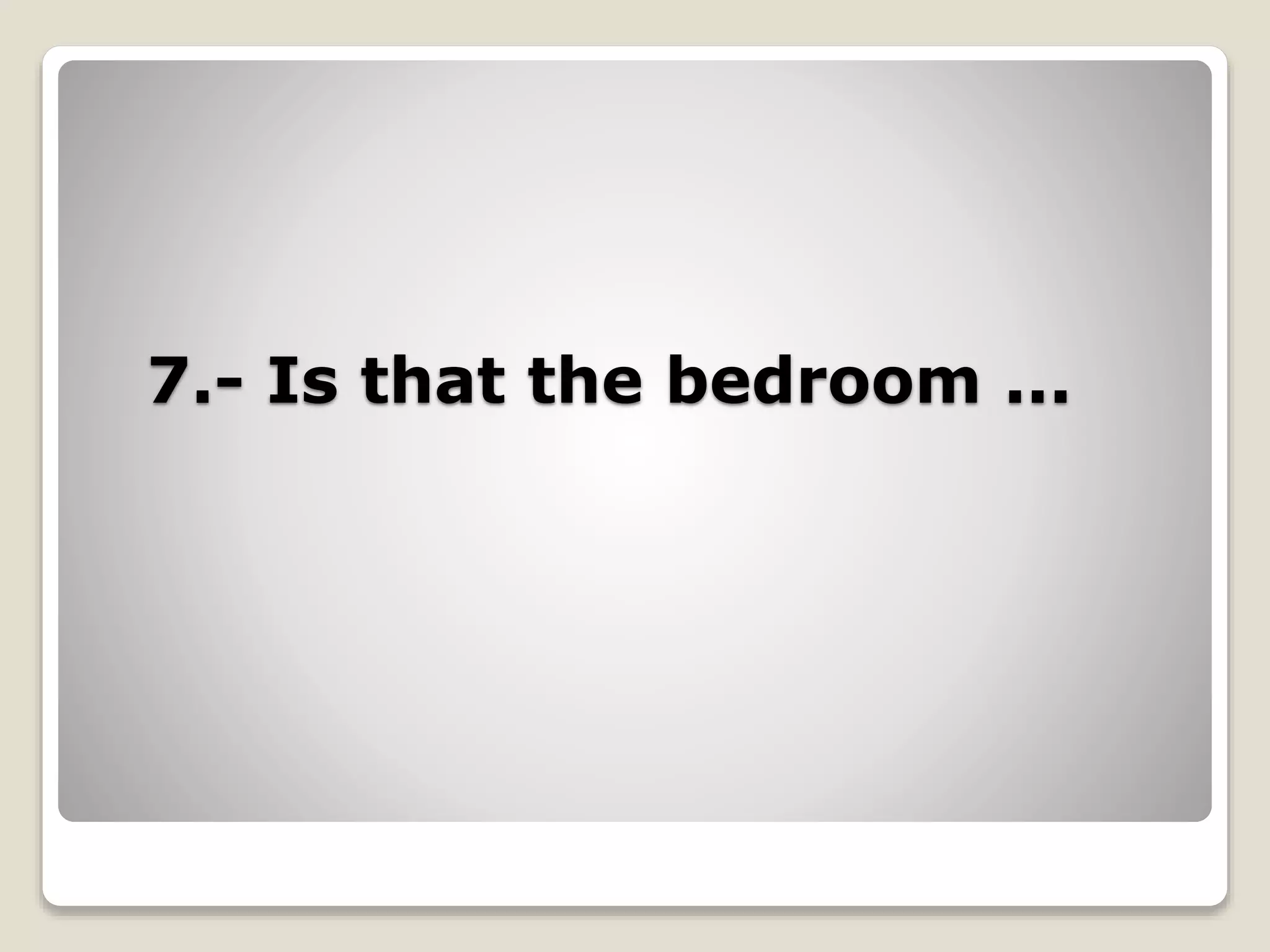 7.- Is that the bedroom ...