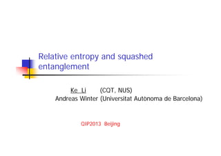 Relative entropy and squashed
entanglement
Ke Li (CQT, NUS)
Andreas Winter (Universitat Autònoma de Barcelona)
QIP2013 Beijing
 