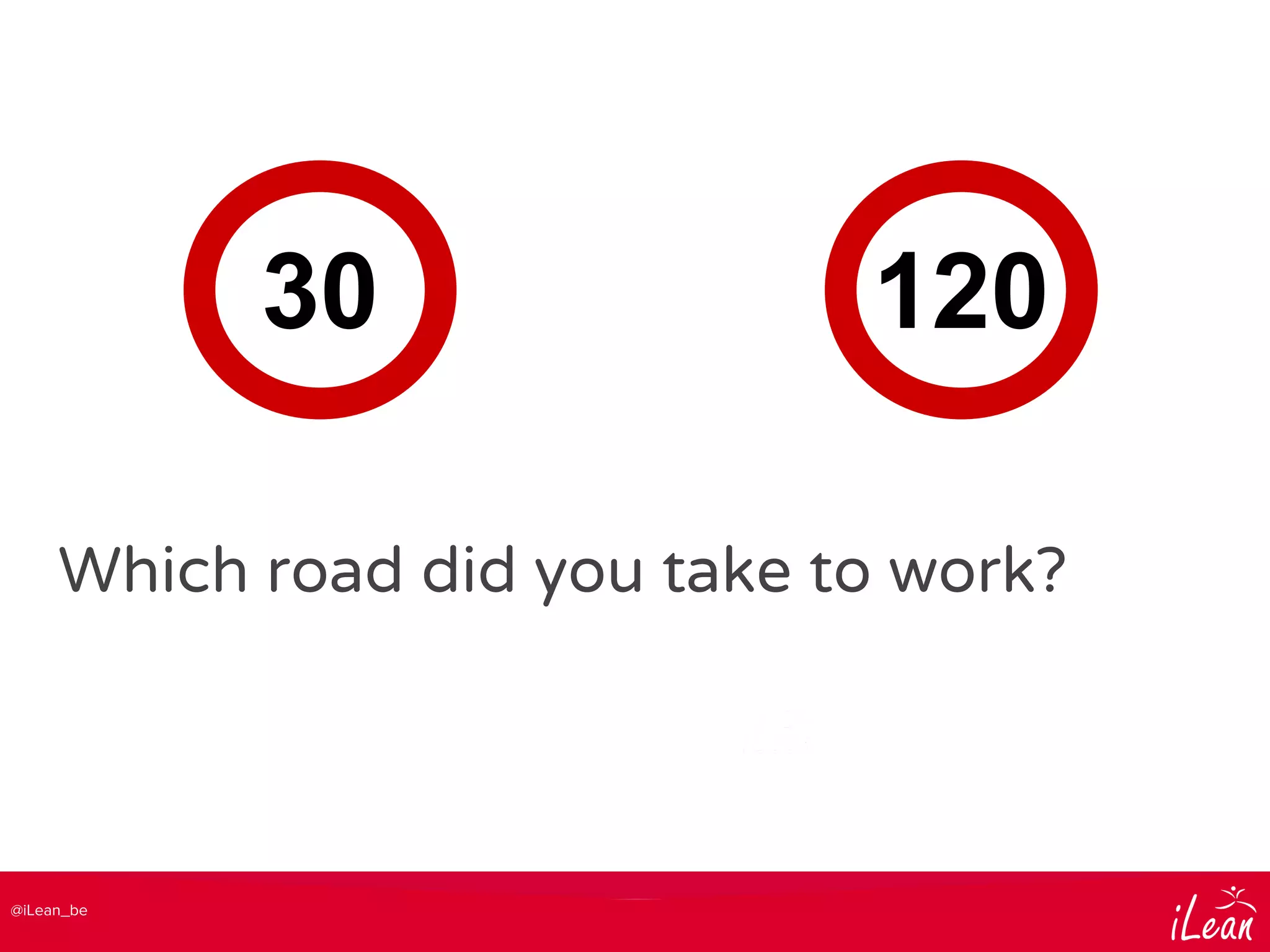 @iLean_be
Which road did you take to work?
30 120